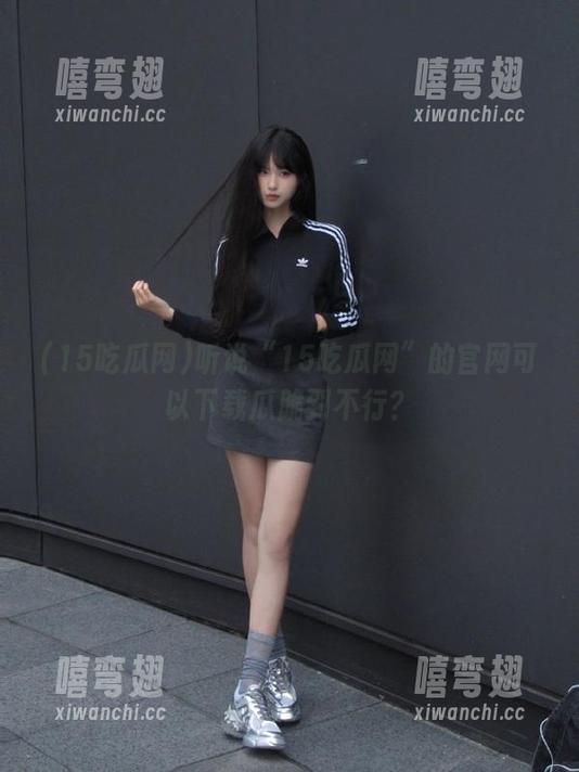 听说“15吃瓜网”的官网可以下载瓜脆到不行？