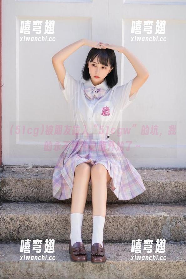 被朋友拉入“51cgw”的坑，我的永不迷路之旅开始了～