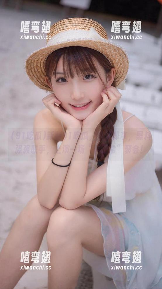 91吃瓜 新版91吃瓜,登录即享,黑料强强联手,上演一场“非正常”聚会!