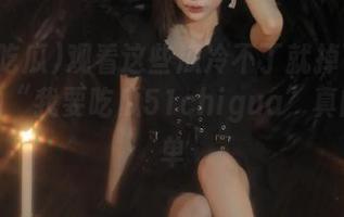 观看这些瓜冷不丁就掉下来：流行的“我要吃瓜51chigua”真的不简单