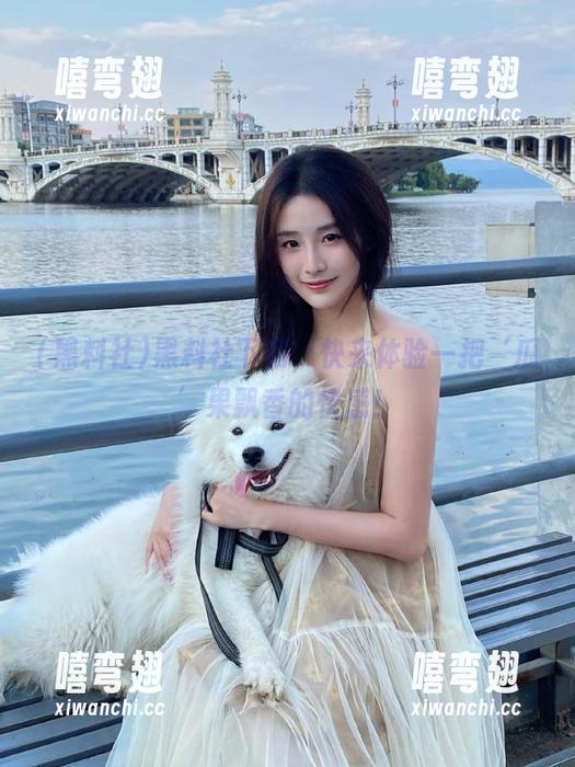 黑料社 黑料社下载,快来体验一把‘瓜’果飘香的快感!